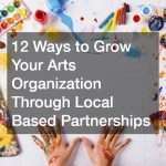 12 Ways to Grow Your Arts Organization Through Local Based Partnerships