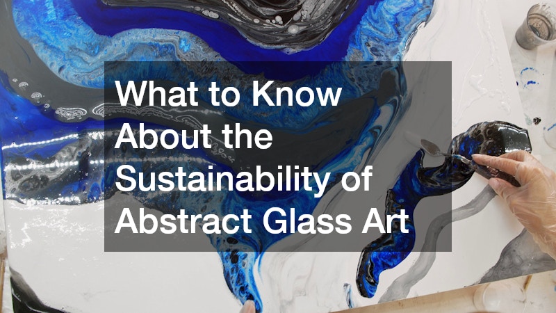 What to Know About the Sustainability of Abstract Glass Art