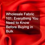 Wholesale Fabric 101: Everything You Need to Know Before Buying in Bulk
